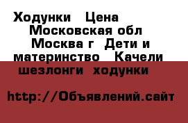 Ходунки › Цена ­ 1 000 - Московская обл., Москва г. Дети и материнство » Качели, шезлонги, ходунки   